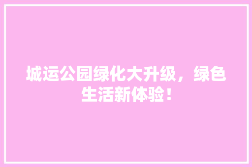 城运公园绿化大升级，绿色生活新体验！