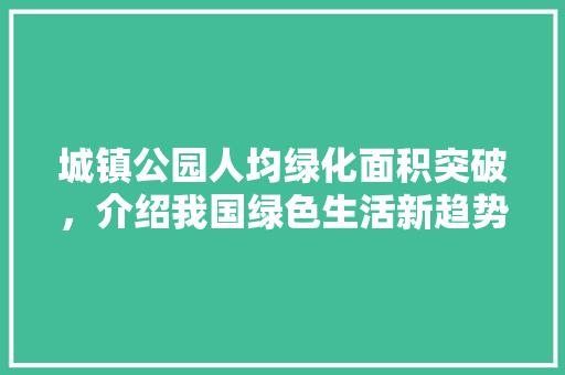 城镇公园人均绿化面积突破，介绍我国绿色生活新趋势！