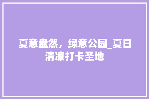 夏意盎然，绿意公园_夏日清凉打卡圣地