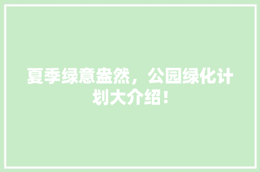 夏季绿意盎然，公园绿化计划大介绍！