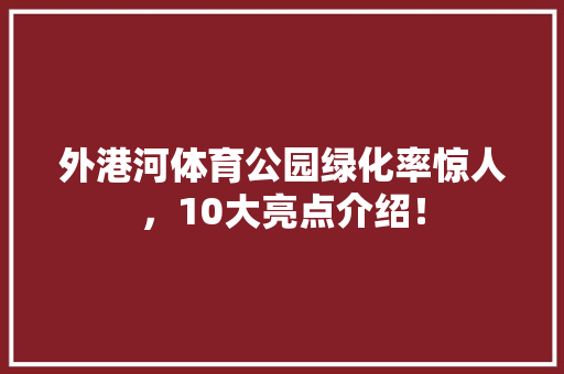 外港河体育公园绿化率惊人，10大亮点介绍！
