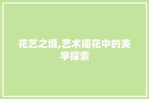 花艺之境,艺术插花中的美学探索 温室育苗