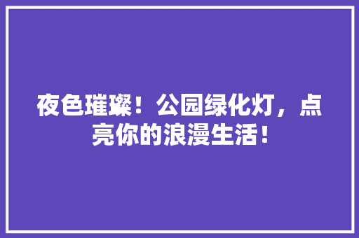 夜色璀璨！公园绿化灯，点亮你的浪漫生活！