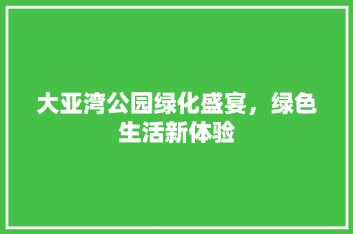 大亚湾公园绿化盛宴，绿色生活新体验