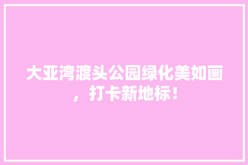 大亚湾渡头公园绿化美如画，打卡新地标！
