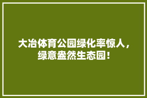 大冶体育公园绿化率惊人，绿意盎然生态园！ 育苗设备