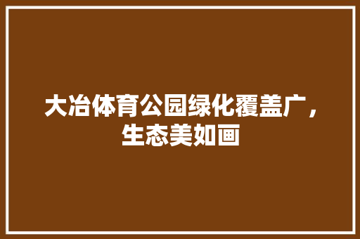 大冶体育公园绿化覆盖广，生态美如画