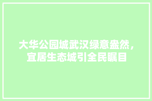 大华公园城武汉绿意盎然，宜居生态城引全民瞩目