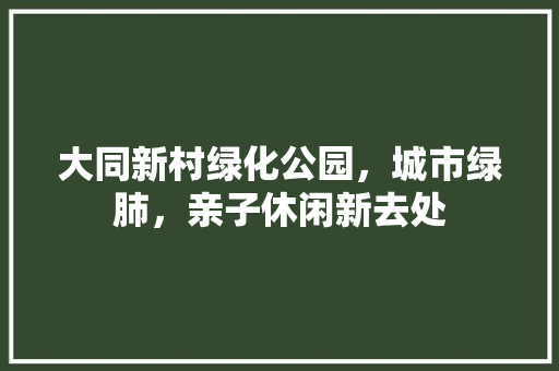 大同新村绿化公园，城市绿肺，亲子休闲新去处