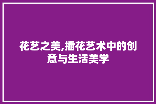 花艺之美,插花艺术中的创意与生活美学 蔬菜育苗