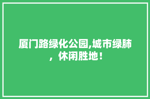 厦门路绿化公园,城市绿肺，休闲胜地！