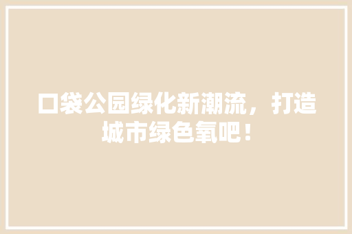 口袋公园绿化新潮流，打造城市绿色氧吧！ 有机育苗