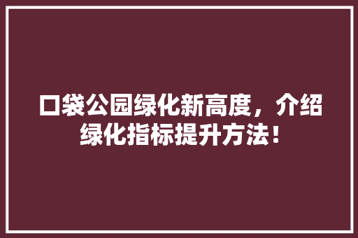口袋公园绿化新高度，介绍绿化指标提升方法！