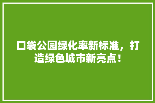 口袋公园绿化率新标准，打造绿色城市新亮点！