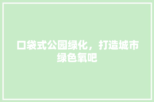 口袋式公园绿化，打造城市绿色氧吧