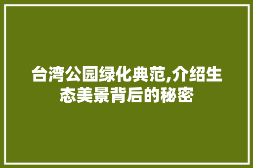 台湾公园绿化典范,介绍生态美景背后的秘密