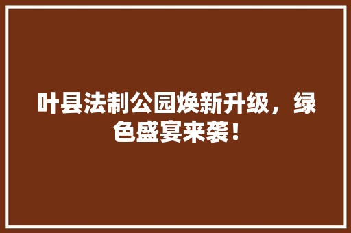 叶县法制公园焕新升级，绿色盛宴来袭！