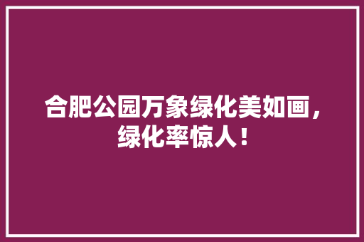 合肥公园万象绿化美如画，绿化率惊人！