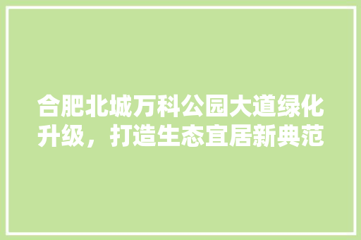 合肥北城万科公园大道绿化升级，打造生态宜居新典范