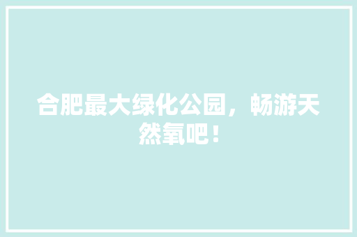 合肥最大绿化公园，畅游天然氧吧！