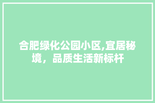 合肥绿化公园小区,宜居秘境，品质生活新标杆
