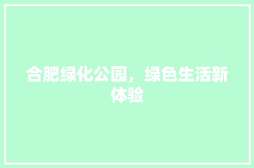 合肥绿化公园，绿色生活新体验