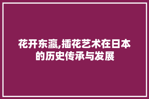 花开东瀛,插花艺术在日本的历史传承与发展