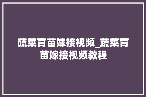 蔬菜育苗嫁接视频_蔬菜育苗嫁接视频教程