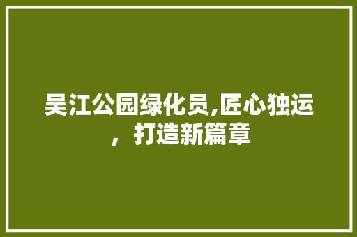 吴江公园绿化员,匠心独运，打造新篇章