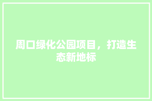 周口绿化公园项目，打造生态新地标