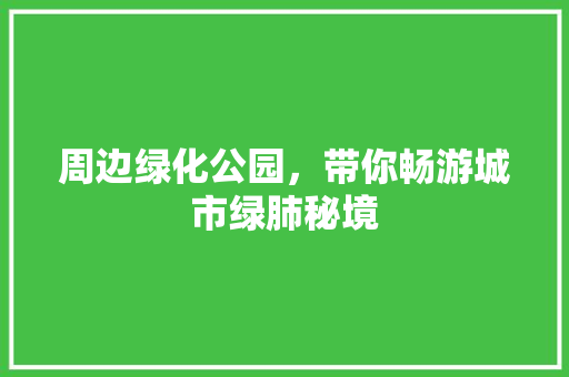 周边绿化公园，带你畅游城市绿肺秘境