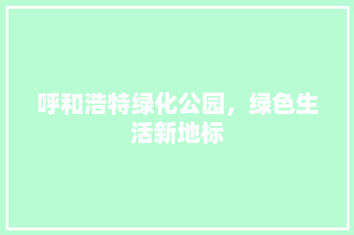 呼和浩特绿化公园，绿色生活新地标