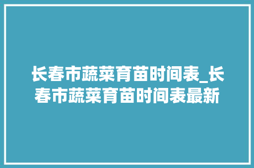 长春市蔬菜育苗时间表_长春市蔬菜育苗时间表最新