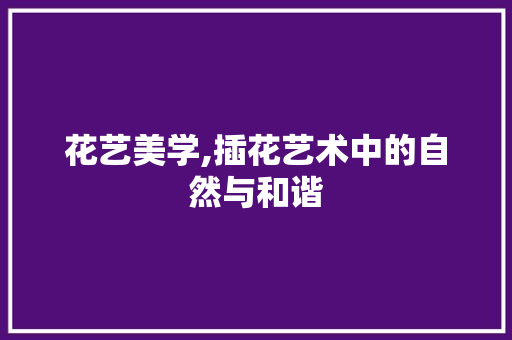 花艺美学,插花艺术中的自然与和谐 林木育苗