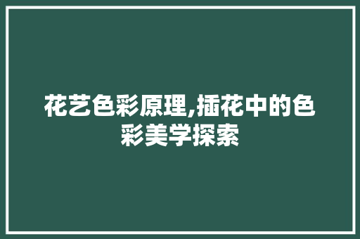 花艺色彩原理,插花中的色彩美学探索