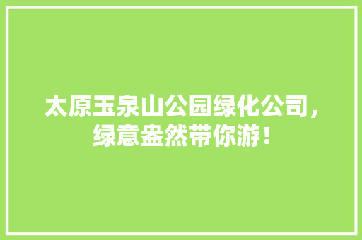 太原玉泉山公园绿化公司，绿意盎然带你游！
