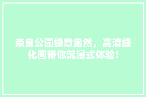 奈良公园绿意盎然，高清绿化图带你沉浸式体验！