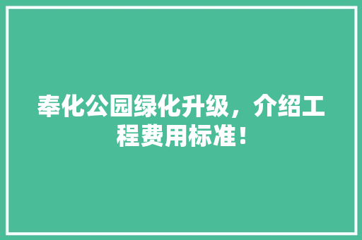 奉化公园绿化升级，介绍工程费用标准！
