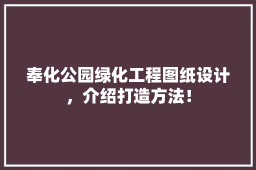 奉化公园绿化工程图纸设计，介绍打造方法！