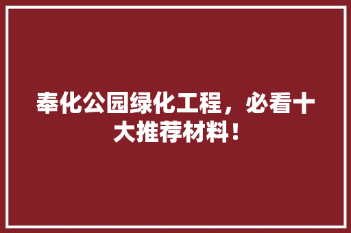 奉化公园绿化工程，必看十大推荐材料！