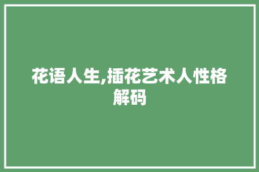 花语人生,插花艺术人性格解码
