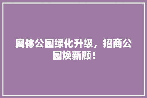奥体公园绿化升级，招商公园焕新颜！
