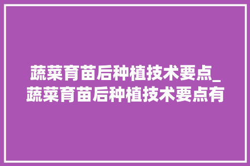 蔬菜育苗后种植技术要点_蔬菜育苗后种植技术要点有哪些