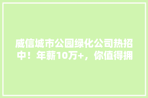威信城市公园绿化公司热招中！年薪10万+，你值得拥有！