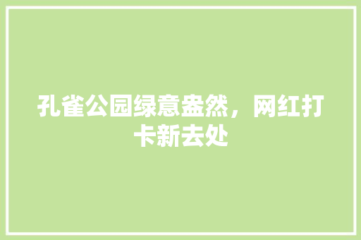 孔雀公园绿意盎然，网红打卡新去处