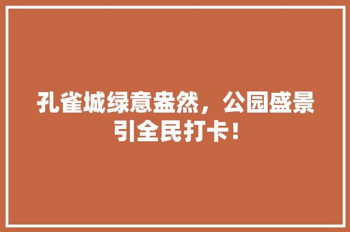 孔雀城绿意盎然，公园盛景引全民打卡！
