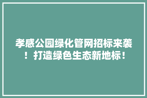 孝感公园绿化管网招标来袭！打造绿色生态新地标！