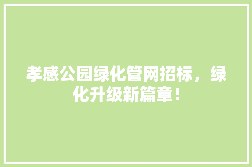 孝感公园绿化管网招标，绿化升级新篇章！