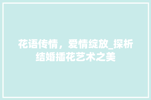 花语传情，爱情绽放_探析结婚插花艺术之美