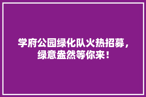 学府公园绿化队火热招募，绿意盎然等你来！